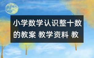 小學數(shù)學認識整十數(shù)的教案 教學資料 教學設計