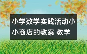 小學(xué)數(shù)學(xué)實踐活動：小小商店的教案 教學(xué)資料 教學(xué)設(shè)計