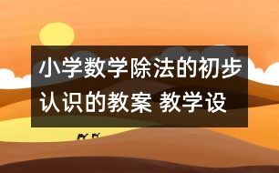 小學數(shù)學除法的初步認識的教案 教學設計與反思