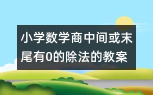 小學(xué)數(shù)學(xué)商中間或末尾有0的除法的教案 教學(xué)資料教學(xué)設(shè)計(jì)