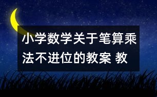 小學(xué)數(shù)學(xué)關(guān)于筆算乘法（不進位的教案 教學(xué)資料 教學(xué)設(shè)計