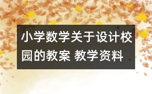 小學(xué)數(shù)學(xué)關(guān)于設(shè)計(jì)校園的教案 教學(xué)資料 教學(xué)設(shè)計(jì)