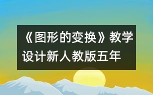 《圖形的變換》教學(xué)設(shè)計(jì)—新人教版五年級(jí)數(shù)學(xué)下冊(cè)第一單元教案