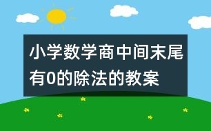 小學(xué)數(shù)學(xué)商中間、末尾有0的除法的教案 教學(xué)設(shè)計(jì)與教學(xué)反思