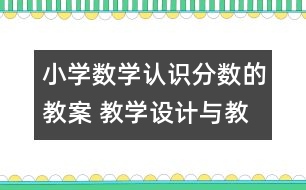 小學(xué)數(shù)學(xué)認(rèn)識分?jǐn)?shù)的教案 教學(xué)設(shè)計與教學(xué)反思