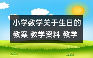 小學(xué)數(shù)學(xué)關(guān)于生日的教案 教學(xué)資料 教學(xué)設(shè)計