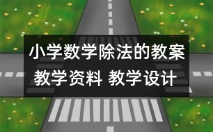 小學數(shù)學除法的教案 教學資料 教學設計