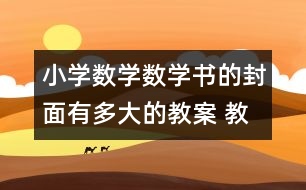 小學數(shù)學數(shù)學書的封面有多大的教案 教學設計