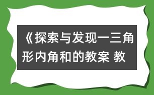 《探索與發(fā)現(xiàn)（一）三角形內(nèi)角和的教案 教學(xué)資料 教學(xué)設(shè)計(jì)與反思