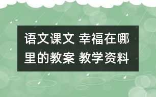 語文課文 幸福在哪里的教案 教學(xué)資料 教學(xué)設(shè)計(jì)