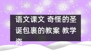 語(yǔ)文課文 奇怪的圣誕包裹的教案 教學(xué)資料 教學(xué)設(shè)計(jì)