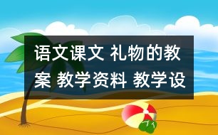 語文課文 禮物的教案 教學(xué)資料 教學(xué)設(shè)計(jì)