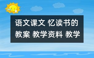 語(yǔ)文課文 憶讀書(shū)的教案 教學(xué)資料 教學(xué)設(shè)計(jì)