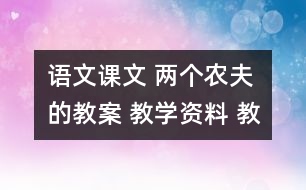 語文課文 兩個(gè)農(nóng)夫的教案 教學(xué)資料 教學(xué)設(shè)計(jì)