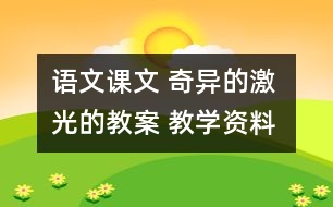 語文課文 奇異的激光的教案 教學(xué)資料 教學(xué)設(shè)計