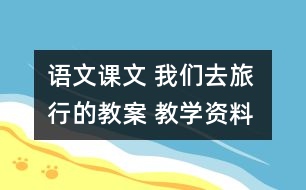 語文課文 我們去旅行的教案 教學資料 教學設計