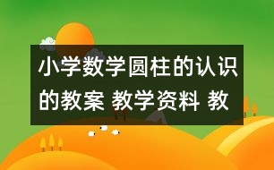 小學(xué)數(shù)學(xué)圓柱的認(rèn)識(shí)的教案 教學(xué)資料 教學(xué)設(shè)計(jì)