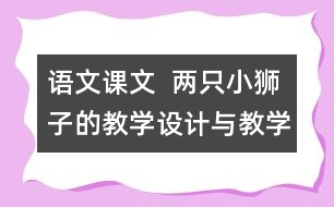 語(yǔ)文課文  兩只小獅子的教學(xué)設(shè)計(jì)與教學(xué)反思