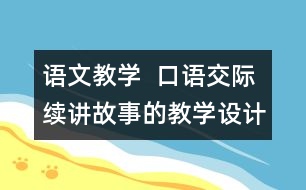 語文教學(xué)  口語交際：續(xù)講故事的教學(xué)設(shè)計(jì)