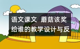 語文課文  蘑菇該獎(jiǎng)給誰的教學(xué)設(shè)計(jì)與反思