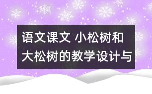 語文課文 小松樹和大松樹的教學(xué)設(shè)計(jì)與反思