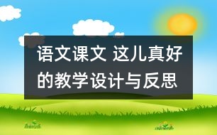 語(yǔ)文課文 這兒真好的教學(xué)設(shè)計(jì)與反思