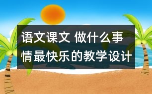 語(yǔ)文課文 做什么事情最快樂(lè)的教學(xué)設(shè)計(jì)與反思