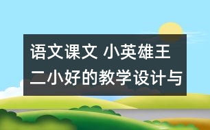 語(yǔ)文課文 小英雄王二小好的教學(xué)設(shè)計(jì)與反思