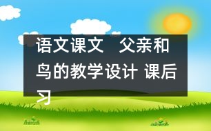 語(yǔ)文課文   父親和鳥(niǎo)的教學(xué)設(shè)計(jì) 課后習(xí)題答案