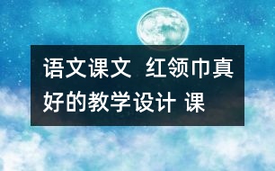 語文課文  紅領(lǐng)巾”真好的教學(xué)設(shè)計(jì) 課后習(xí)題答案