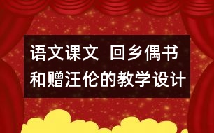 語(yǔ)文課文  回鄉(xiāng)偶書和贈(zèng)汪倫的教學(xué)設(shè)計(jì)—上冊(cè)