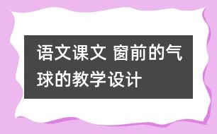 語文課文 窗前的氣球的教學(xué)設(shè)計(jì)