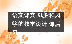 語文課文 紙船和風(fēng)箏的教學(xué)設(shè)計(jì) 課后習(xí)題答案