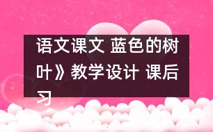 語文課文 藍(lán)色的樹葉》教學(xué)設(shè)計 課后習(xí)題答案