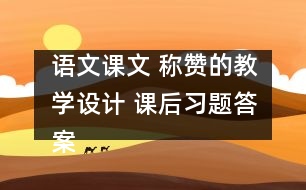 語(yǔ)文課文 稱贊的教學(xué)設(shè)計(jì) 課后習(xí)題答案