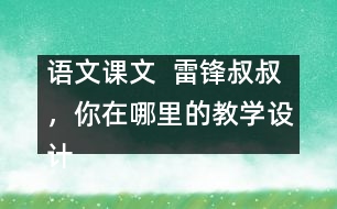 語文課文  雷鋒叔叔，你在哪里的教學(xué)設(shè)計(jì)與教學(xué)反思