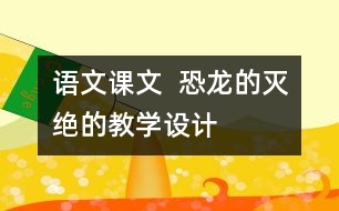 語文課文  恐龍的滅絕的教學(xué)設(shè)計(jì)