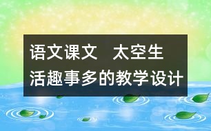 語(yǔ)文課文   太空生活趣事多的教學(xué)設(shè)計(jì)