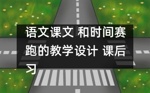 語文課文 和時(shí)間賽跑的教學(xué)設(shè)計(jì) 課后習(xí)題答案