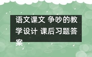 語文課文 爭吵的教學(xué)設(shè)計 課后習(xí)題答案