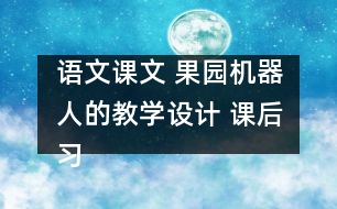 語文課文 果園機(jī)器人的教學(xué)設(shè)計(jì) 課后習(xí)題答案