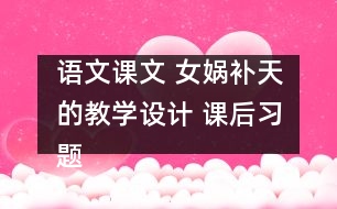 語文課文 女媧補天的教學(xué)設(shè)計 課后習(xí)題答案