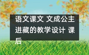 語文課文 文成公主進(jìn)藏的教學(xué)設(shè)計 課后習(xí)題答案