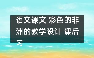 語文課文 彩色的非洲的教學(xué)設(shè)計 課后習(xí)題答案