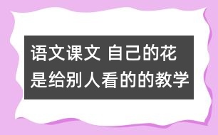 語文課文 自己的花是給別人看的的教學(xué)設(shè)計(jì) 課后習(xí)題答案