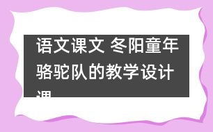 語(yǔ)文課文 冬陽(yáng)童年駱駝隊(duì)的教學(xué)設(shè)計(jì) 課后習(xí)題答案