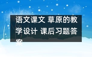 語文課文 草原的教學(xué)設(shè)計 課后習(xí)題答案