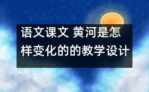 語(yǔ)文課文 黃河是怎樣變化的的教學(xué)設(shè)計(jì) 課后習(xí)題答案