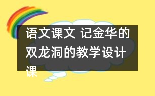 語文課文 記金華的雙龍洞的教學(xué)設(shè)計(jì) 課后習(xí)題答案