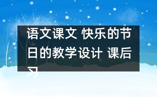 語文課文 快樂的節(jié)日的教學(xué)設(shè)計 課后習(xí)題答案